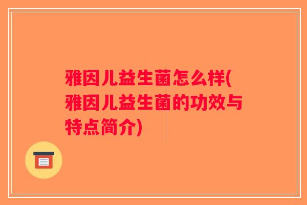 雅因儿益生菌怎么样(雅因儿益生菌的功效与特点简介)