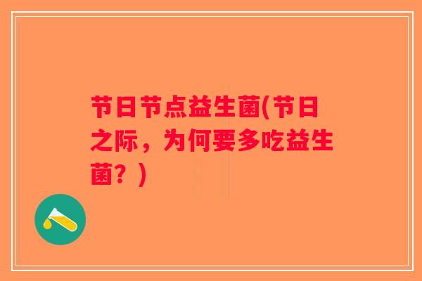 节日节点益生菌(节日之际,为何要多吃益生菌?) 节日节点益生菌(节日之际,为何要多吃益生菌?)