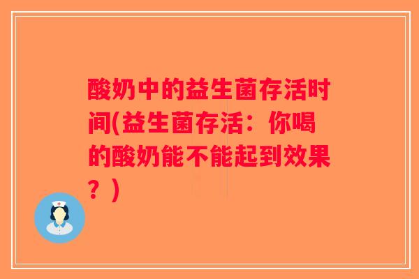 酸奶中的益生菌存活时间(益生菌存活:你喝的酸奶能不能起到效果?) 酸奶中的益生菌存活时间(益生菌存活:你喝的酸奶能不能起到效果?)
