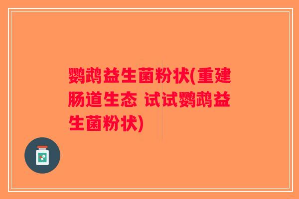 鹦鹉益生菌粉状(重建肠道生态 试试鹦鹉益生菌粉状)
