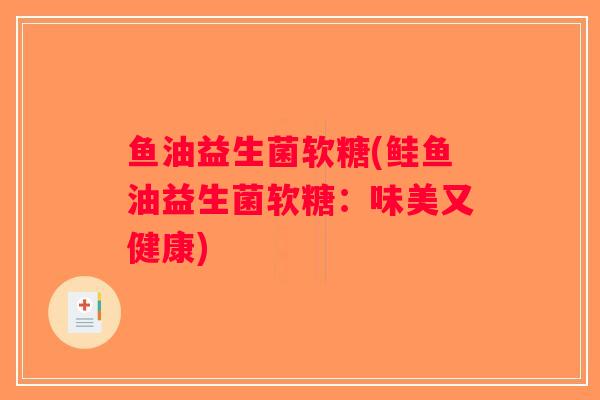 鱼油益生菌软糖(鲑鱼油益生菌软糖:味美又健康) 鱼油益生菌软糖(鲑鱼油益生菌软糖:味美又健康)