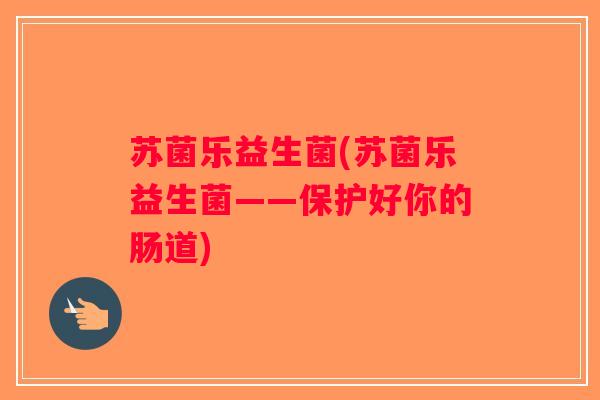 苏菌乐益生菌(苏菌乐益生菌——保护好你的肠道)