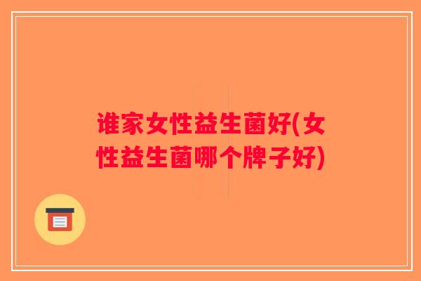谁家女性益生菌好(女性益生菌哪个牌子好)