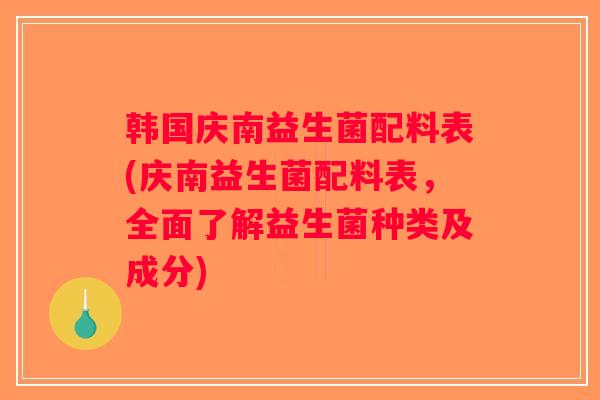 韩国庆南益生菌配料表(庆南益生菌配料表，全面了解益生菌种类及成分)