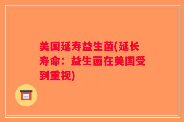 美国延寿益生菌(延长寿命：益生菌在美国受到重视)