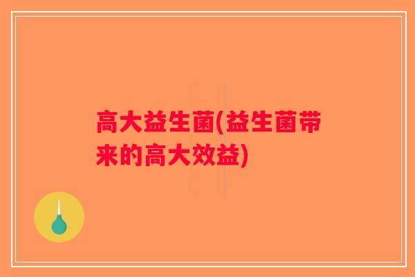 高大益生菌(益生菌带来的高大效益)