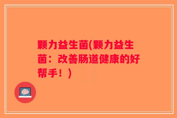 颗力益生菌(颗力益生菌：改善肠道健康的好帮手！)