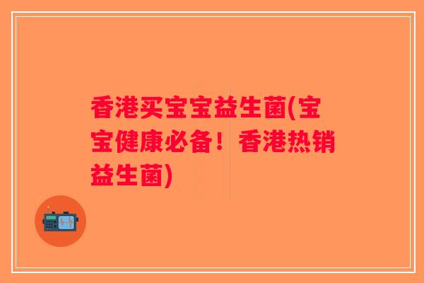 香港买宝宝益生菌(宝宝健康必备!香港热销益生菌) 香港买宝宝益生菌(宝宝健康必备!香港热销益生菌)