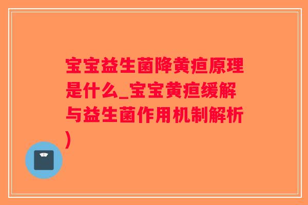 宝宝益生菌降黄疸原理是什么_宝宝黄疸缓解与益生菌作用机制解析)