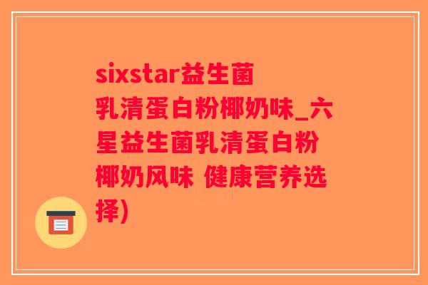 sixstar益生菌乳清蛋白粉椰奶味_六星益生菌乳清蛋白粉 椰奶风味 健康营养选择)
