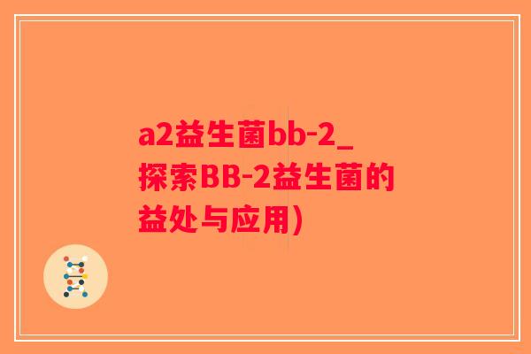 a2益生菌bb-2_探索BB-2益生菌的益处与应用)