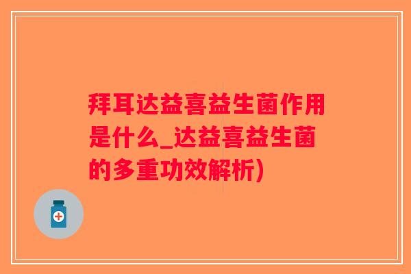 拜耳达益喜益生菌作用是什么_达益喜益生菌的多重功效解析)