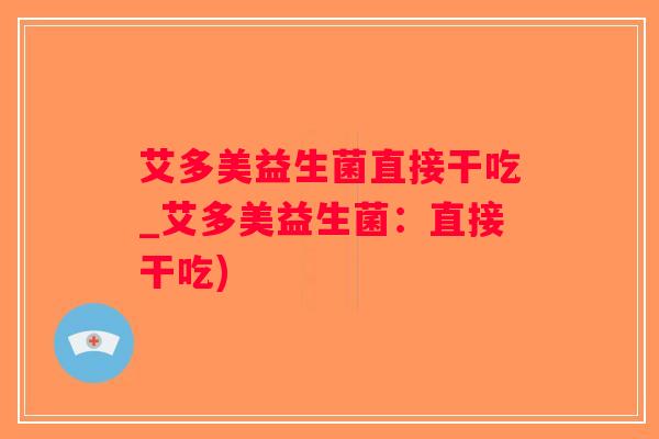 艾多美益生菌直接干吃_艾多美益生菌:直接干吃) 艾多美益生菌直接干吃_艾多美益生菌:直接干吃)