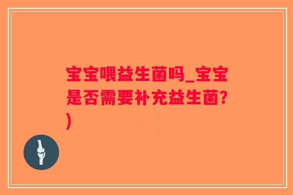 宝宝喂益生菌吗_宝宝是否需要补充益生菌？)