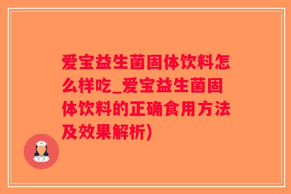 爱宝益生菌固体饮料怎么样吃_爱宝益生菌固体饮料的正确食用方法及效果解析)