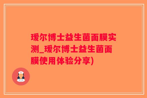 瑷尔博士益生菌面膜实测_瑷尔博士益生菌面膜使用体验分享)