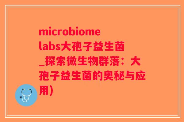 microbiomelabs大孢子益生菌_探索微生物群落：大孢子益生菌的奥秘与应用)