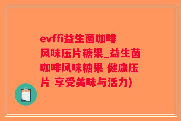 evffi益生菌咖啡风味压片糖果_益生菌咖啡风味糖果 健康压片 享受美味与活力) evffi益生菌咖啡风味压片糖果_益生菌咖啡风味糖果 健康压片 享受美味与活力)