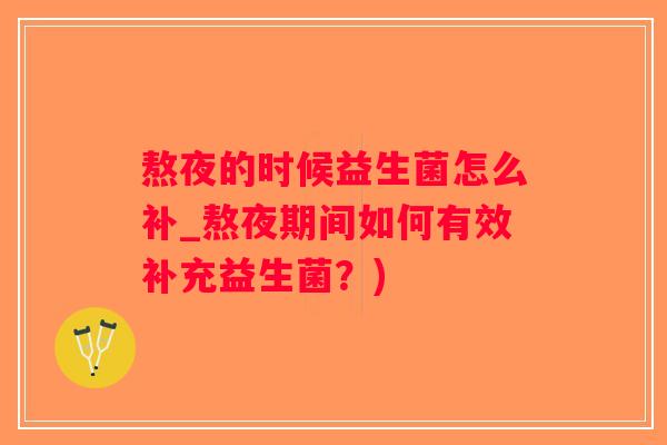 熬夜的时候益生菌怎么补_熬夜期间如何有效补充益生菌?) 熬夜的时候益生菌怎么补_熬夜期间如何有效补充益生菌?)