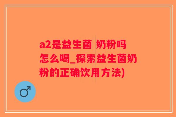 a2是益生菌 奶粉吗怎么喝_探索益生菌奶粉的正确饮用方法)
