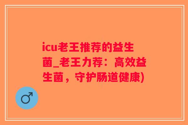 icu老王推荐的益生菌_老王力荐：高效益生菌，守护肠道健康)