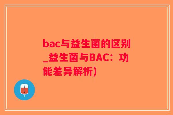 bac与益生菌的区别_益生菌与BAC：功能差异解析)