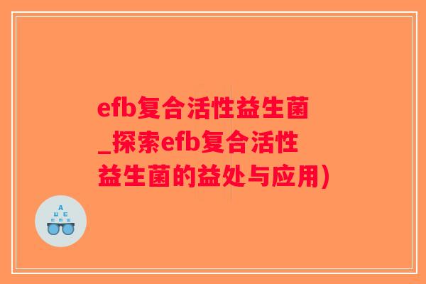 efb复合活性益生菌_探索efb复合活性益生菌的益处与应用)