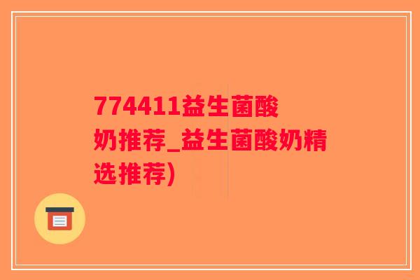 774411益生菌酸奶推荐_益生菌酸奶精选推荐)