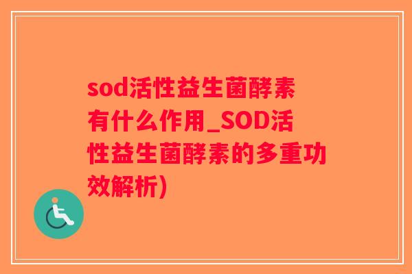 sod活性益生菌酵素有什么作用_SOD活性益生菌酵素的多重功效解析)