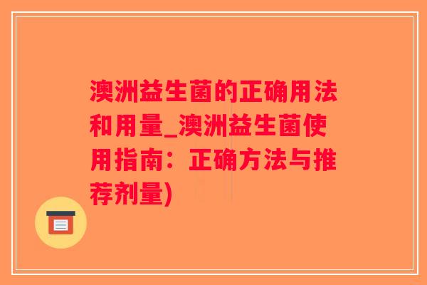 澳洲益生菌的正确用法和用量_澳洲益生菌使用指南：正确方法与推荐剂量)