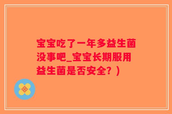 宝宝吃了一年多益生菌没事吧_宝宝长期服用益生菌是否安全？)