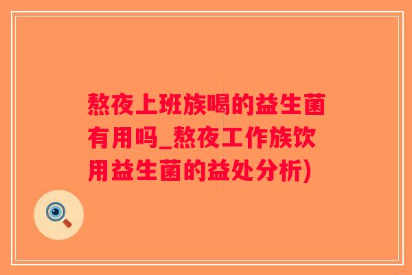 熬夜上班族喝的益生菌有用吗_熬夜工作族饮用益生菌的益处分析)