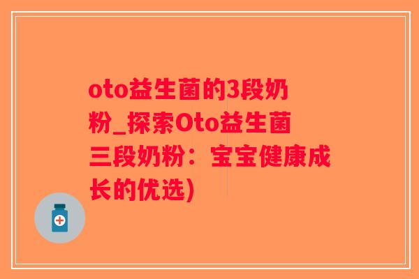 oto益生菌的3段奶粉_探索Oto益生菌三段奶粉:宝宝健康成长的优选) oto益生菌的3段奶粉_探索Oto益生菌三段奶粉:宝宝健康成长的优选)