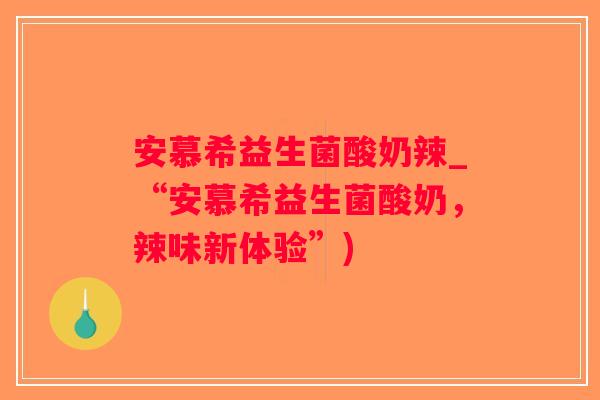 安慕希益生菌酸奶辣_“安慕希益生菌酸奶，辣味新体验”)