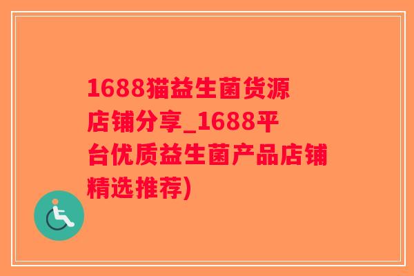 1688猫益生菌货源店铺分享_1688平台优质益生菌产品店铺精选推荐)