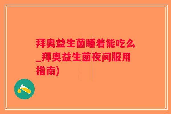 拜奥益生菌睡着能吃么_拜奥益生菌夜间服用指南)
