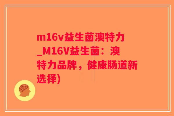 m16v益生菌澳特力_M16V益生菌：澳特力品牌，健康肠道新选择)