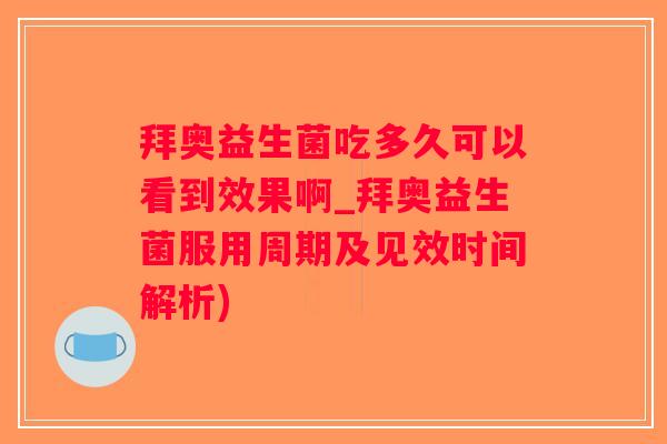 拜奥益生菌吃多久可以看到效果啊_拜奥益生菌服用周期及见效时间解析)