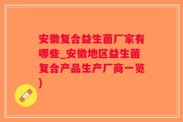 安徽复合益生菌厂家有哪些_安徽地区益生菌复合产品生产厂商一览)
