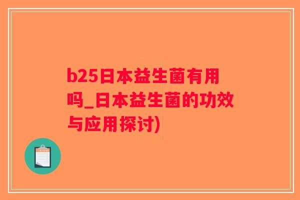 b25日本益生菌有用吗_日本益生菌的功效与应用探讨)