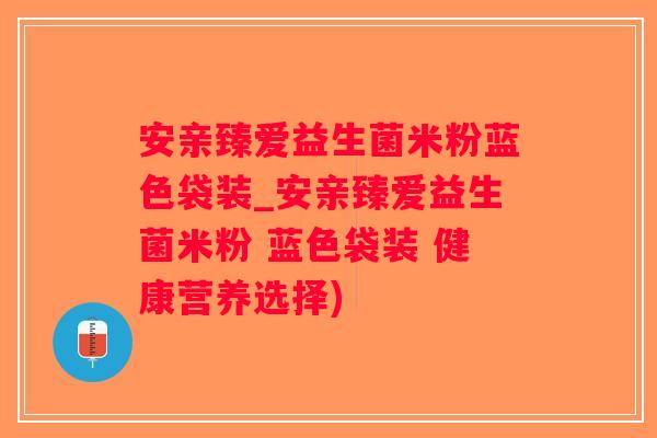 安亲臻爱益生菌米粉蓝色袋装_安亲臻爱益生菌米粉 蓝色袋装 健康营养选择)
