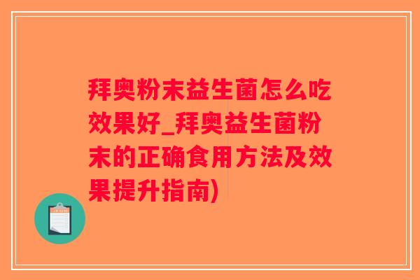 拜奥粉末益生菌怎么吃效果好_拜奥益生菌粉末的正确食用方法及效果提升指南)