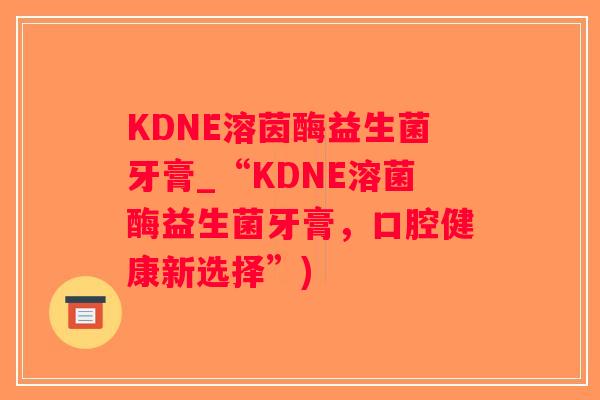 KDNE溶茵酶益生菌牙膏_“KDNE溶菌酶益生菌牙膏，口腔健康新选择”)