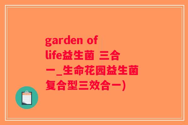 garden of life益生菌 三合一_生命花园益生菌 复合型三效合一)