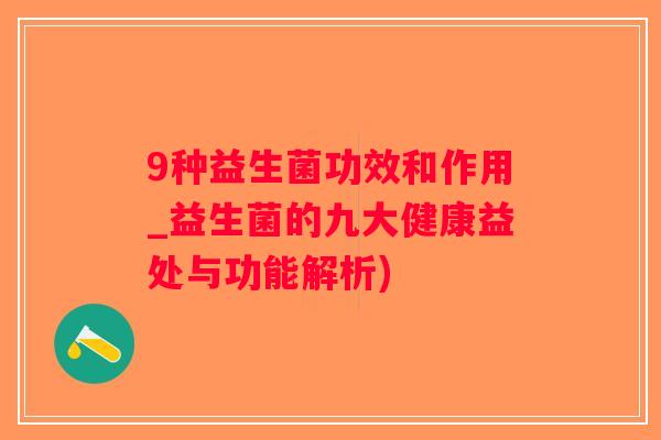 9种益生菌功效和作用_益生菌的九大健康益处与功能解析)