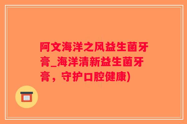 阿文海洋之风益生菌牙膏_海洋清新益生菌牙膏，守护口腔健康)