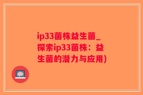 ip33菌株益生菌_探索ip33菌株：益生菌的潜力与应用)