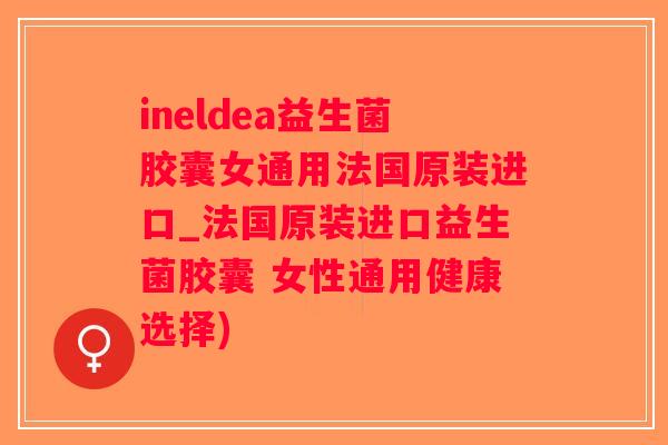 ineldea益生菌胶囊女通用法国原装进口_法国原装进口益生菌胶囊 女性通用健康选择)