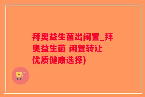 拜奥益生菌出闲置_拜奥益生菌 闲置转让 优质健康选择)