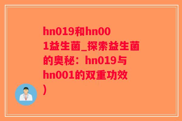 hn019和hn001益生菌_探索益生菌的奥秘：hn019与hn001的双重功效)